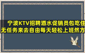 宁波KTV招聘酒水促销员包吃住无任务来去自由每天轻松上班然方