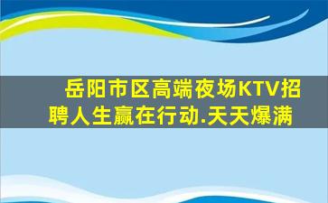 岳阳市区高端夜场KTV招聘人生赢在行动.天天爆满