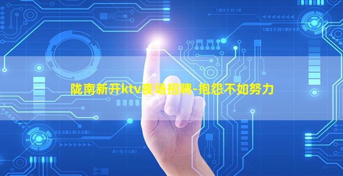 陇南新开ktv夜场招聘-抱怨不如努力